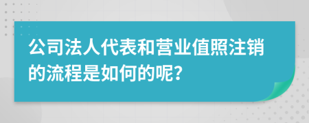 公司法人代表和营业值照注销的流程是如何的呢？