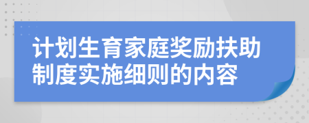 计划生育家庭奖励扶助制度实施细则的内容