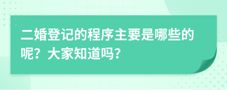 二婚登记的程序主要是哪些的呢？大家知道吗？