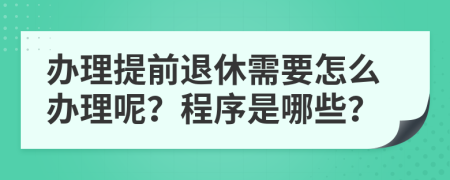 办理提前退休需要怎么办理呢？程序是哪些？