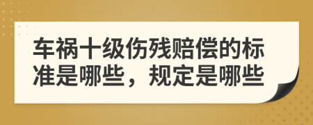 车祸十级伤残赔偿的标准是哪些，规定是哪些