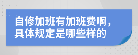 自修加班有加班费啊，具体规定是哪些样的