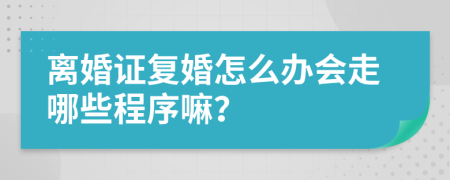 离婚证复婚怎么办会走哪些程序嘛？