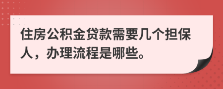 住房公积金贷款需要几个担保人，办理流程是哪些。