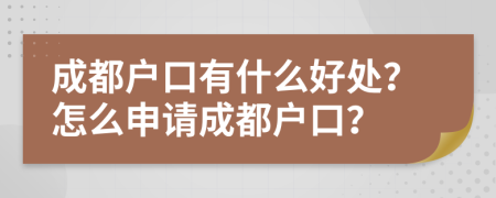 成都户口有什么好处？怎么申请成都户口？