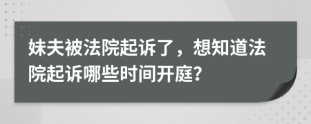 妹夫被法院起诉了，想知道法院起诉哪些时间开庭？