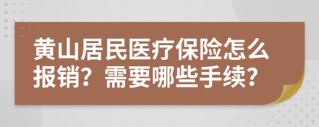 黄山居民医疗保险怎么报销？需要哪些手续？