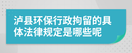 泸县环保行政拘留的具体法律规定是哪些呢