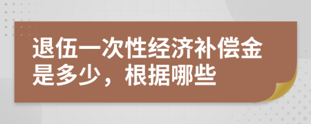 退伍一次性经济补偿金是多少，根据哪些