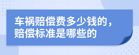 车祸赔偿费多少钱的，赔偿标准是哪些的