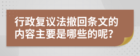 行政复议法撤回条文的内容主要是哪些的呢？