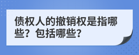 债权人的撤销权是指哪些？包括哪些？