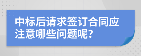 中标后请求签订合同应注意哪些问题呢？