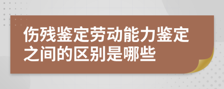 伤残鉴定劳动能力鉴定之间的区别是哪些