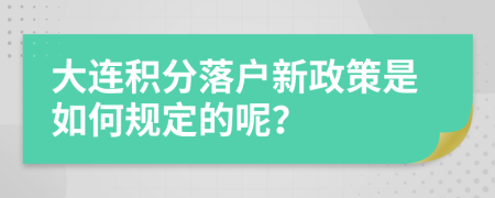 大连积分落户新政策是如何规定的呢？