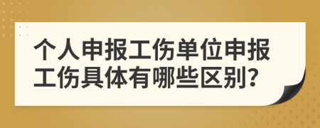 个人申报工伤单位申报工伤具体有哪些区别？