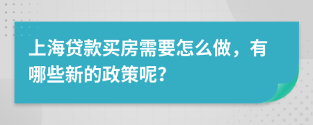 上海贷款买房需要怎么做，有哪些新的政策呢？