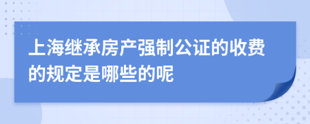 上海继承房产强制公证的收费的规定是哪些的呢