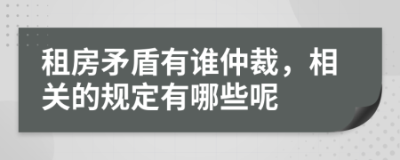 租房矛盾有谁仲裁，相关的规定有哪些呢