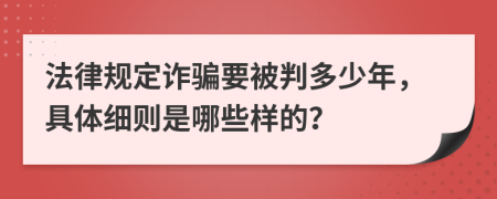 法律规定诈骗要被判多少年，具体细则是哪些样的？