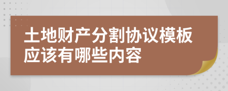 土地财产分割协议模板应该有哪些内容