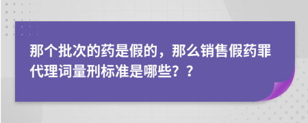 那个批次的药是假的，那么销售假药罪代理词量刑标准是哪些？？