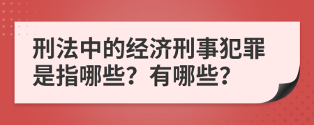 刑法中的经济刑事犯罪是指哪些？有哪些？