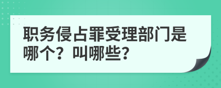 职务侵占罪受理部门是哪个？叫哪些？