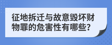 征地拆迁与故意毁坏财物罪的危害性有哪些？