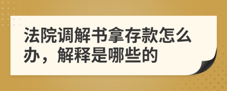 法院调解书拿存款怎么办，解释是哪些的