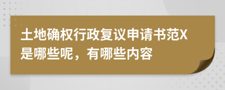 土地确权行政复议申请书范X是哪些呢，有哪些内容