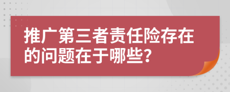 推广第三者责任险存在的问题在于哪些？