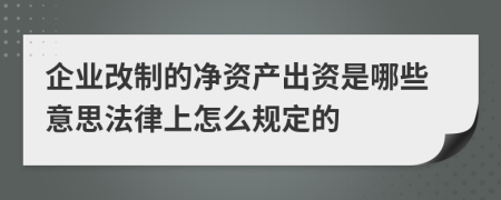 企业改制的净资产出资是哪些意思法律上怎么规定的