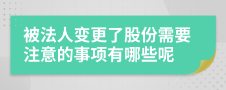 被法人变更了股份需要注意的事项有哪些呢