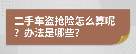 二手车盗抢险怎么算呢？办法是哪些？