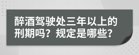 醉酒驾驶处三年以上的刑期吗？规定是哪些？