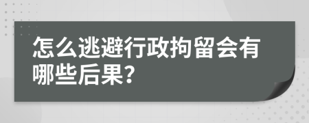 怎么逃避行政拘留会有哪些后果？