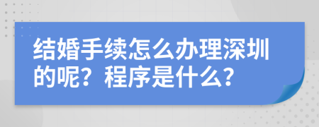 结婚手续怎么办理深圳的呢？程序是什么？