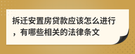 拆迁安置房贷款应该怎么进行，有哪些相关的法律条文