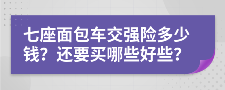 七座面包车交强险多少钱？还要买哪些好些？