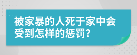 被家暴的人死于家中会受到怎样的惩罚？