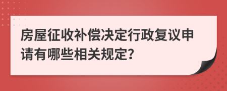 房屋征收补偿决定行政复议申请有哪些相关规定？