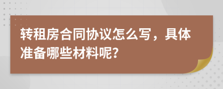 转租房合同协议怎么写，具体准备哪些材料呢？