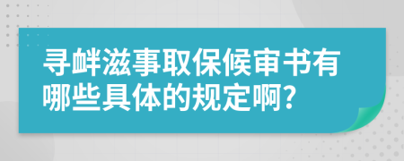 寻衅滋事取保候审书有哪些具体的规定啊?