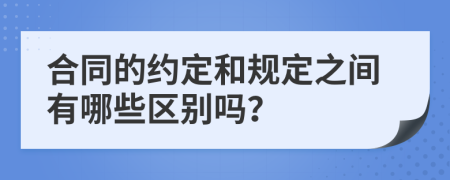 合同的约定和规定之间有哪些区别吗？