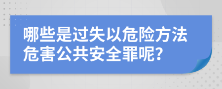 哪些是过失以危险方法危害公共安全罪呢？