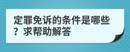 定罪免诉的条件是哪些？求帮助解答