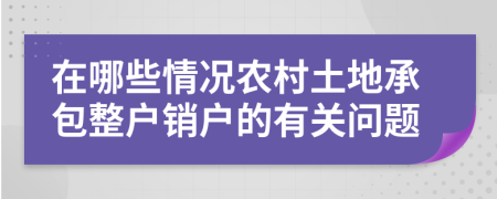 在哪些情况农村土地承包整户销户的有关问题