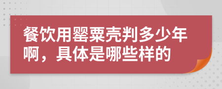 餐饮用罂粟壳判多少年啊，具体是哪些样的