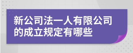 新公司法一人有限公司的成立规定有哪些